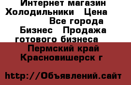 Интернет магазин Холодильники › Цена ­ 150 000 - Все города Бизнес » Продажа готового бизнеса   . Пермский край,Красновишерск г.